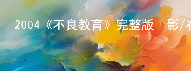 陳敏俊發布2004《不良教育》完整版電影/在線觀看/百度云-美劇天堂